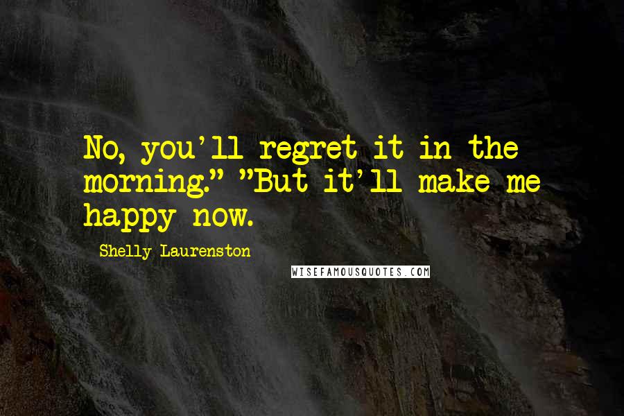 Shelly Laurenston Quotes: No, you'll regret it in the morning." "But it'll make me happy now.