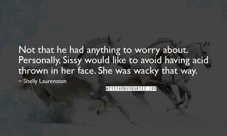 Shelly Laurenston Quotes: Not that he had anything to worry about. Personally, Sissy would like to avoid having acid thrown in her face. She was wacky that way.