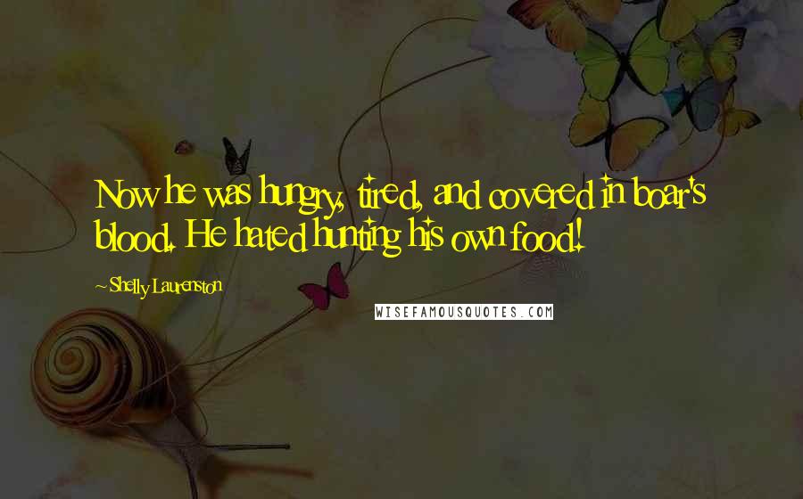 Shelly Laurenston Quotes: Now he was hungry, tired, and covered in boar's blood. He hated hunting his own food!