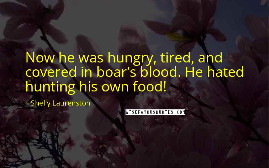 Shelly Laurenston Quotes: Now he was hungry, tired, and covered in boar's blood. He hated hunting his own food!