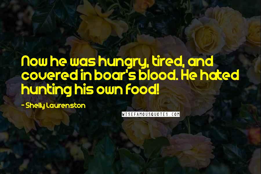 Shelly Laurenston Quotes: Now he was hungry, tired, and covered in boar's blood. He hated hunting his own food!