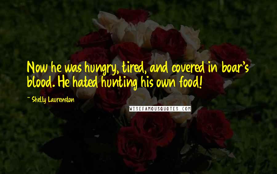 Shelly Laurenston Quotes: Now he was hungry, tired, and covered in boar's blood. He hated hunting his own food!