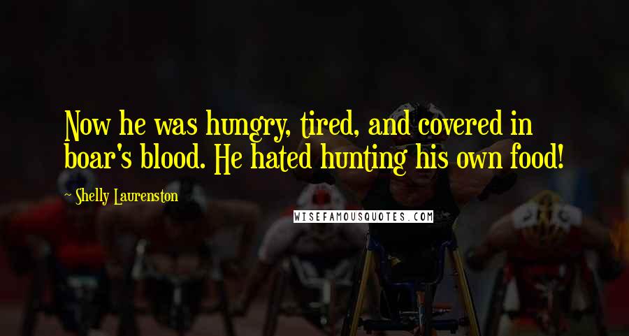 Shelly Laurenston Quotes: Now he was hungry, tired, and covered in boar's blood. He hated hunting his own food!