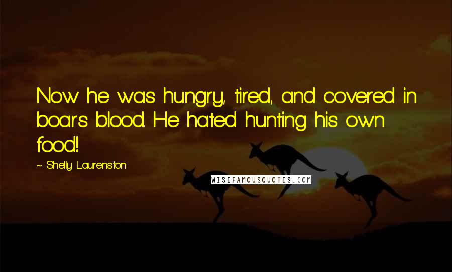 Shelly Laurenston Quotes: Now he was hungry, tired, and covered in boar's blood. He hated hunting his own food!