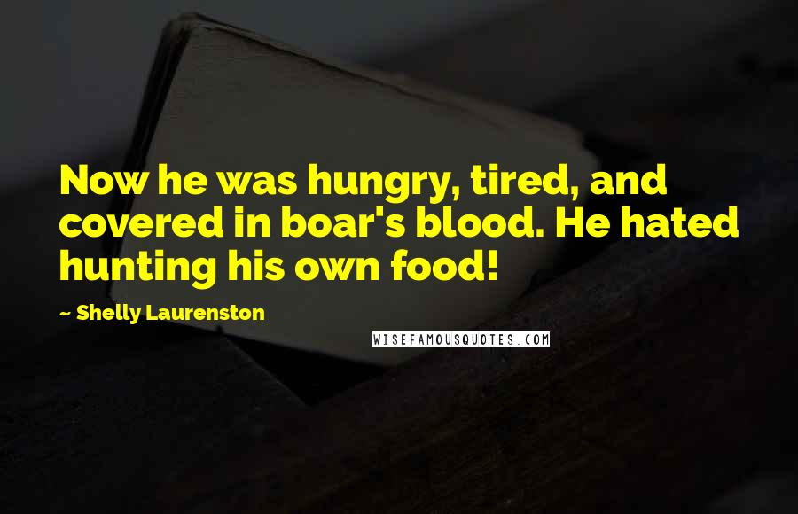 Shelly Laurenston Quotes: Now he was hungry, tired, and covered in boar's blood. He hated hunting his own food!