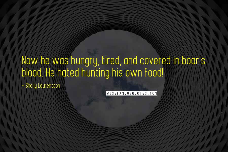 Shelly Laurenston Quotes: Now he was hungry, tired, and covered in boar's blood. He hated hunting his own food!