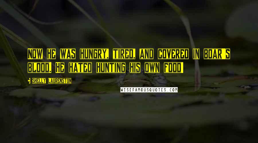 Shelly Laurenston Quotes: Now he was hungry, tired, and covered in boar's blood. He hated hunting his own food!