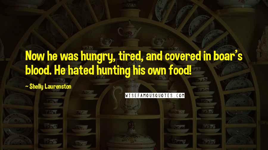 Shelly Laurenston Quotes: Now he was hungry, tired, and covered in boar's blood. He hated hunting his own food!