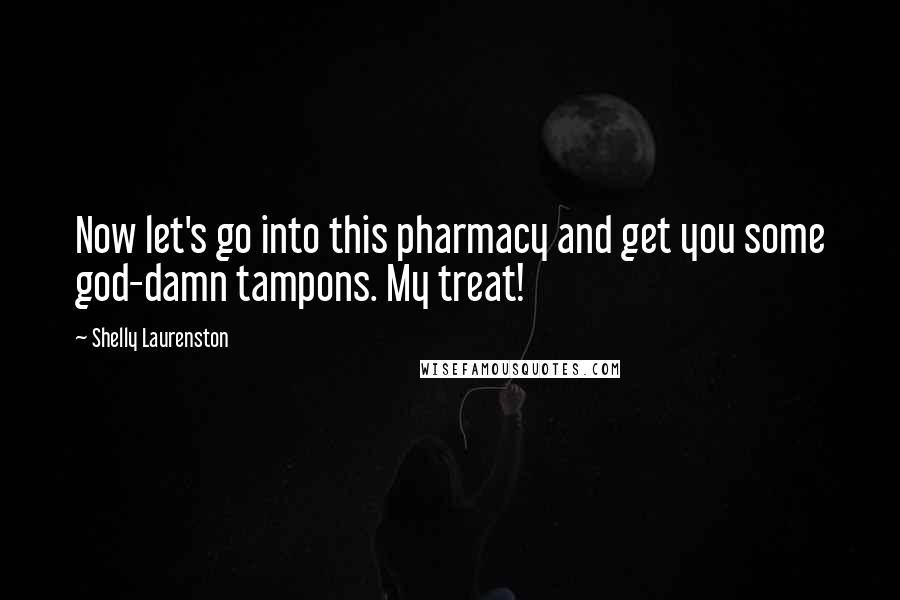 Shelly Laurenston Quotes: Now let's go into this pharmacy and get you some god-damn tampons. My treat!