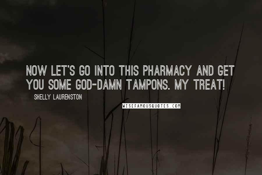 Shelly Laurenston Quotes: Now let's go into this pharmacy and get you some god-damn tampons. My treat!