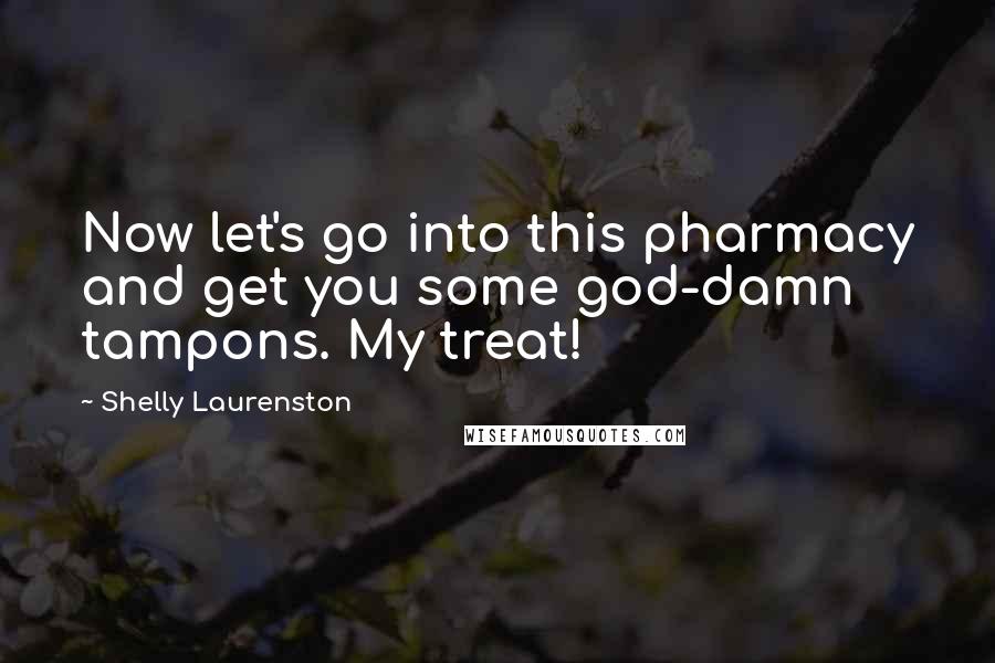 Shelly Laurenston Quotes: Now let's go into this pharmacy and get you some god-damn tampons. My treat!
