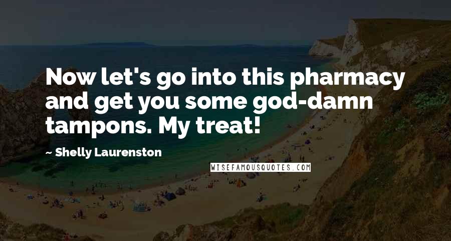 Shelly Laurenston Quotes: Now let's go into this pharmacy and get you some god-damn tampons. My treat!