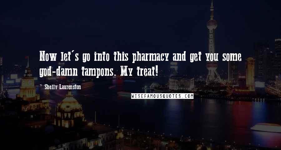 Shelly Laurenston Quotes: Now let's go into this pharmacy and get you some god-damn tampons. My treat!