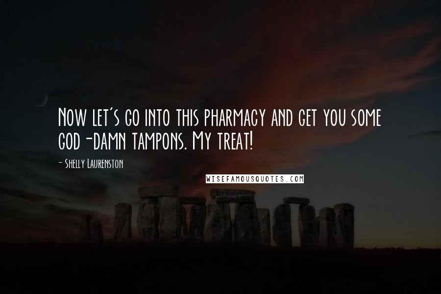 Shelly Laurenston Quotes: Now let's go into this pharmacy and get you some god-damn tampons. My treat!