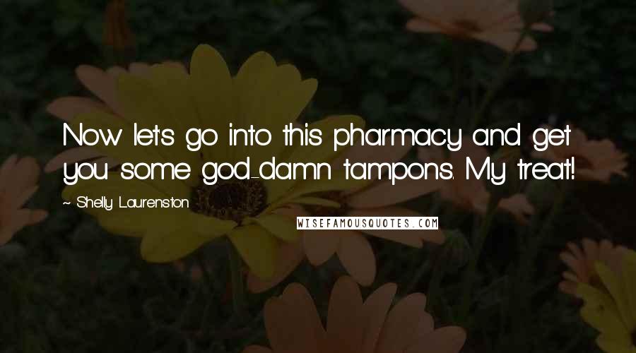 Shelly Laurenston Quotes: Now let's go into this pharmacy and get you some god-damn tampons. My treat!