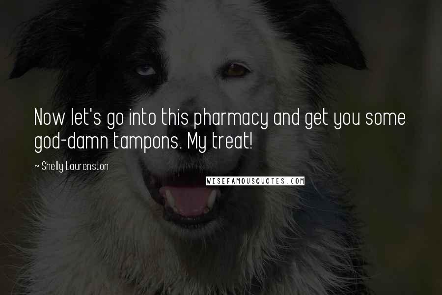 Shelly Laurenston Quotes: Now let's go into this pharmacy and get you some god-damn tampons. My treat!