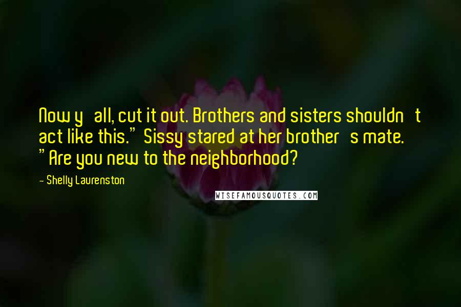 Shelly Laurenston Quotes: Now y'all, cut it out. Brothers and sisters shouldn't act like this." Sissy stared at her brother's mate. "Are you new to the neighborhood?