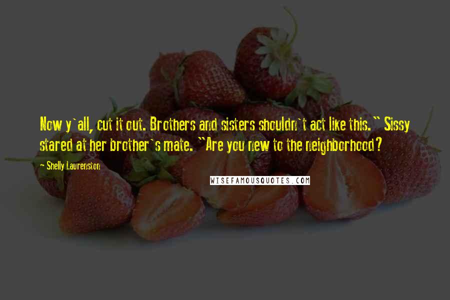 Shelly Laurenston Quotes: Now y'all, cut it out. Brothers and sisters shouldn't act like this." Sissy stared at her brother's mate. "Are you new to the neighborhood?
