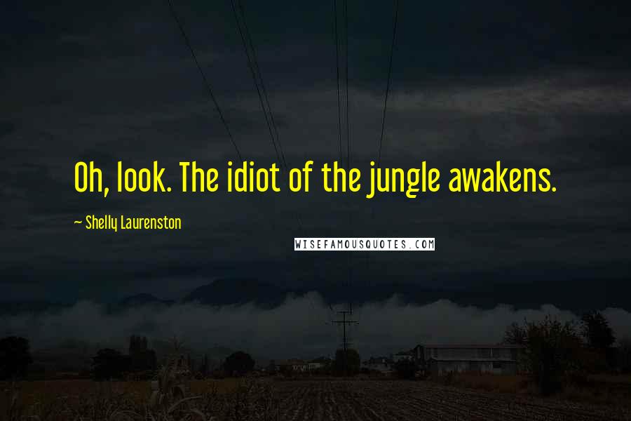 Shelly Laurenston Quotes: Oh, look. The idiot of the jungle awakens.