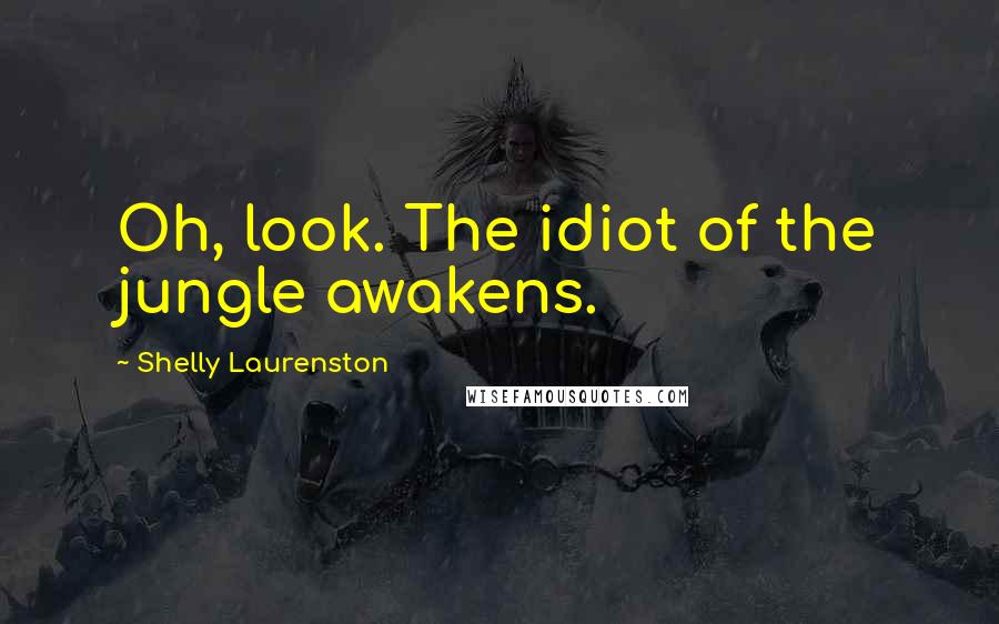 Shelly Laurenston Quotes: Oh, look. The idiot of the jungle awakens.