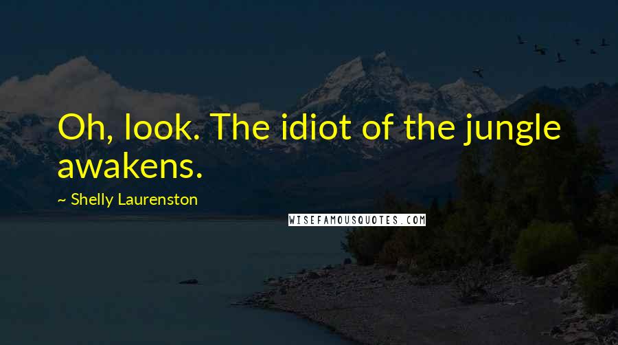 Shelly Laurenston Quotes: Oh, look. The idiot of the jungle awakens.