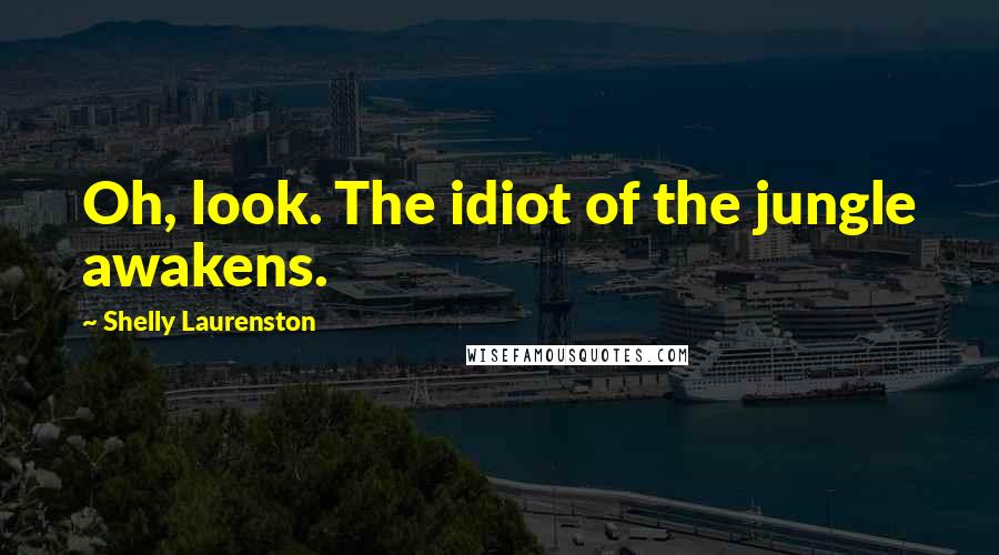 Shelly Laurenston Quotes: Oh, look. The idiot of the jungle awakens.