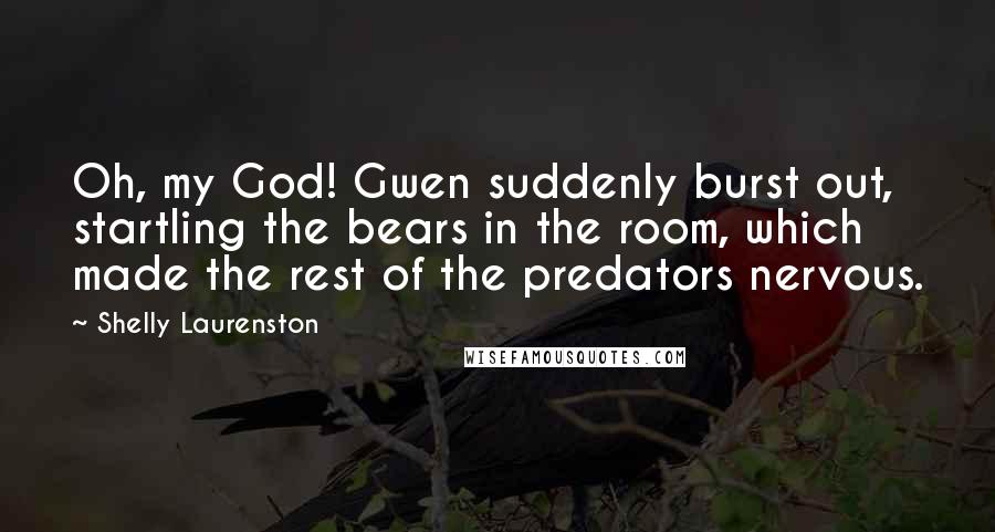Shelly Laurenston Quotes: Oh, my God! Gwen suddenly burst out, startling the bears in the room, which made the rest of the predators nervous.