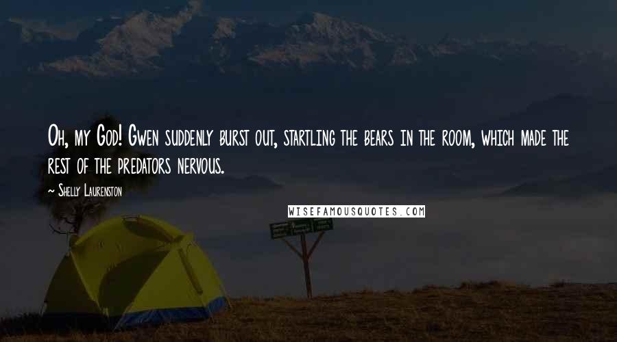 Shelly Laurenston Quotes: Oh, my God! Gwen suddenly burst out, startling the bears in the room, which made the rest of the predators nervous.