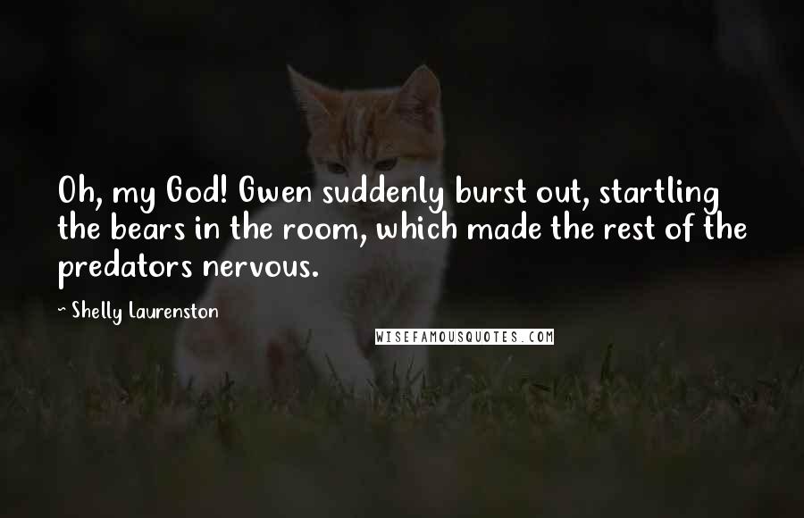 Shelly Laurenston Quotes: Oh, my God! Gwen suddenly burst out, startling the bears in the room, which made the rest of the predators nervous.