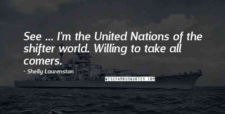Shelly Laurenston Quotes: See ... I'm the United Nations of the shifter world. Willing to take all comers.
