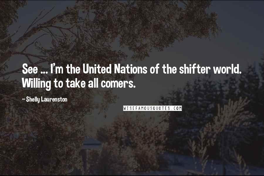 Shelly Laurenston Quotes: See ... I'm the United Nations of the shifter world. Willing to take all comers.