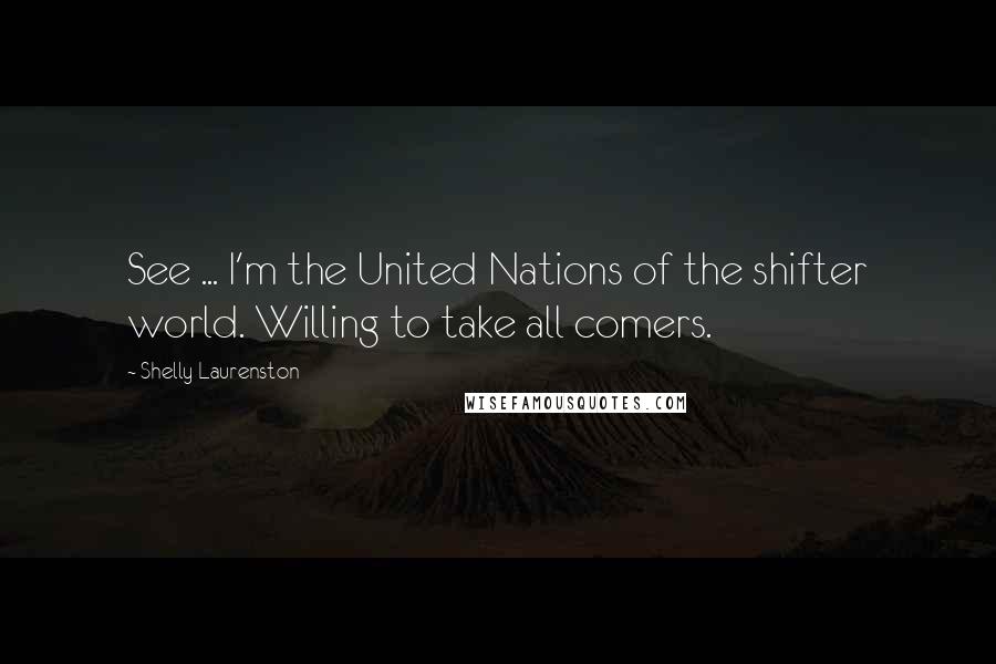 Shelly Laurenston Quotes: See ... I'm the United Nations of the shifter world. Willing to take all comers.