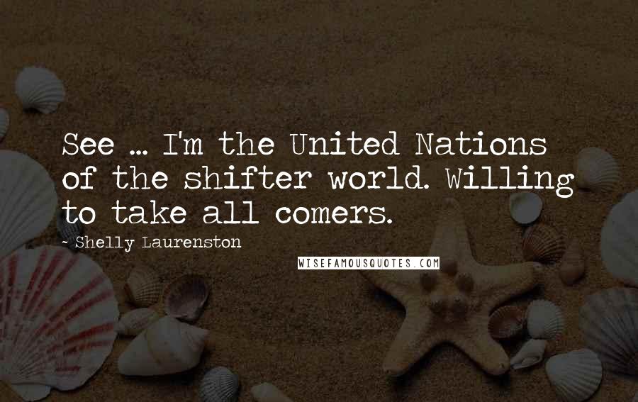 Shelly Laurenston Quotes: See ... I'm the United Nations of the shifter world. Willing to take all comers.