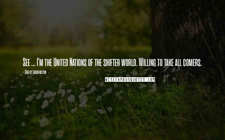 Shelly Laurenston Quotes: See ... I'm the United Nations of the shifter world. Willing to take all comers.