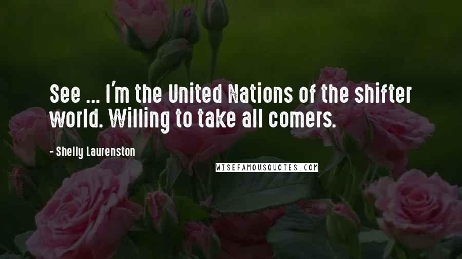 Shelly Laurenston Quotes: See ... I'm the United Nations of the shifter world. Willing to take all comers.