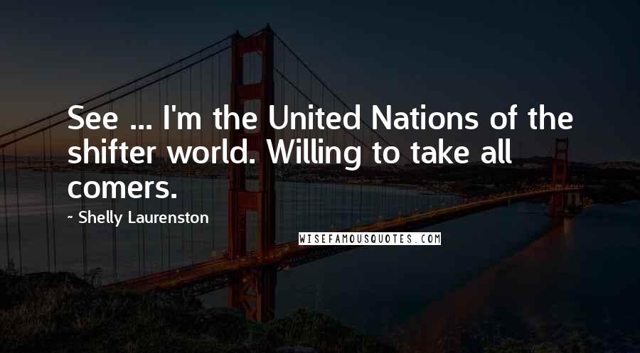 Shelly Laurenston Quotes: See ... I'm the United Nations of the shifter world. Willing to take all comers.