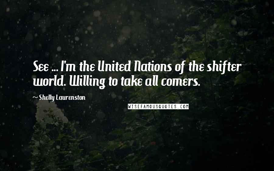 Shelly Laurenston Quotes: See ... I'm the United Nations of the shifter world. Willing to take all comers.
