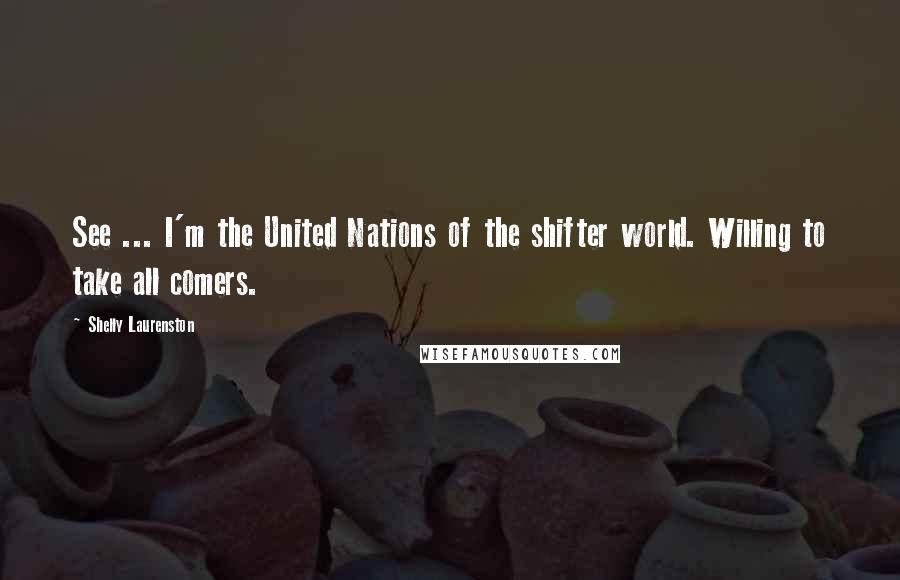 Shelly Laurenston Quotes: See ... I'm the United Nations of the shifter world. Willing to take all comers.