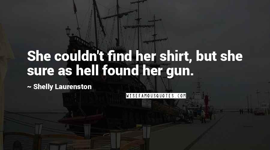 Shelly Laurenston Quotes: She couldn't find her shirt, but she sure as hell found her gun.