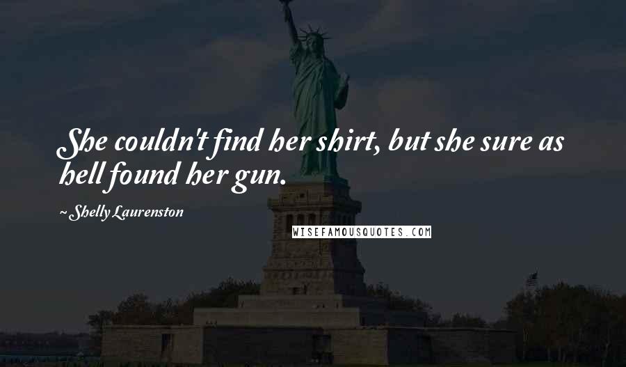 Shelly Laurenston Quotes: She couldn't find her shirt, but she sure as hell found her gun.