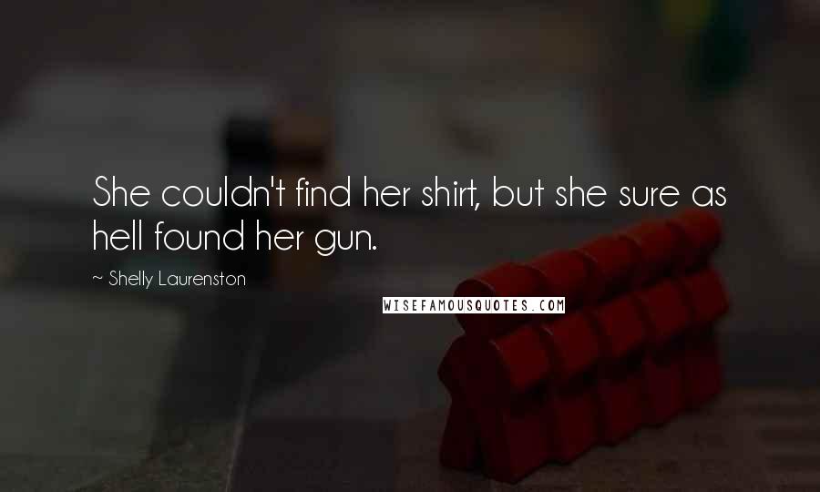 Shelly Laurenston Quotes: She couldn't find her shirt, but she sure as hell found her gun.