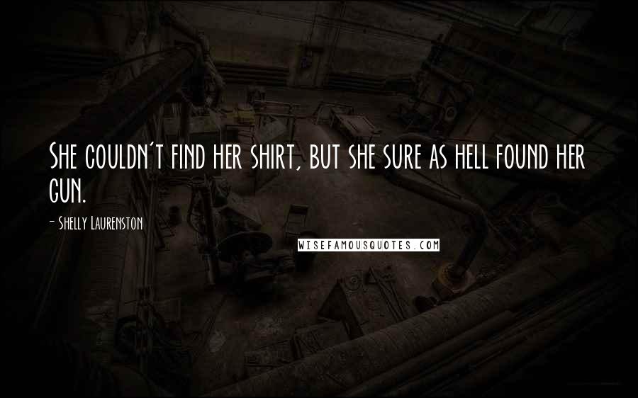 Shelly Laurenston Quotes: She couldn't find her shirt, but she sure as hell found her gun.