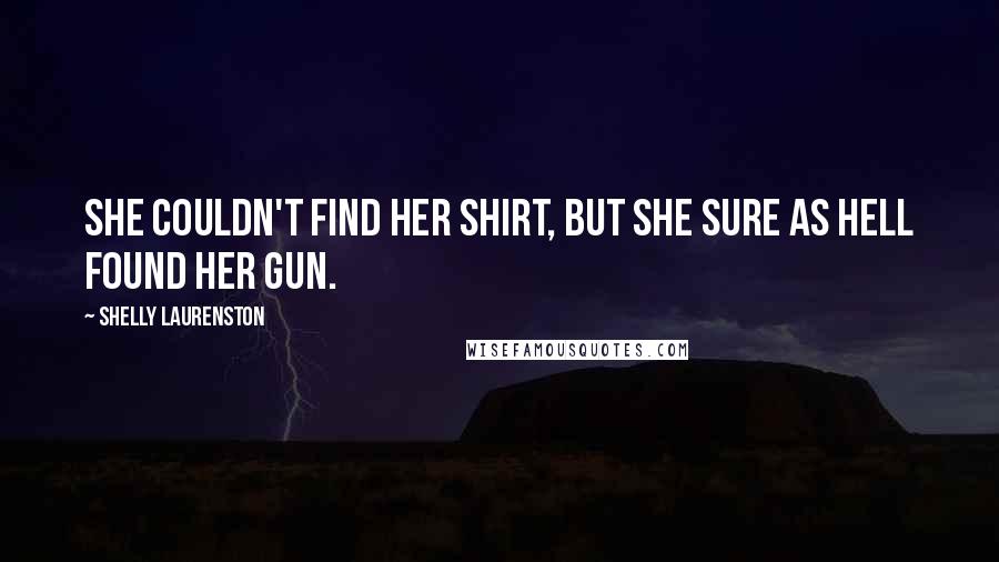 Shelly Laurenston Quotes: She couldn't find her shirt, but she sure as hell found her gun.