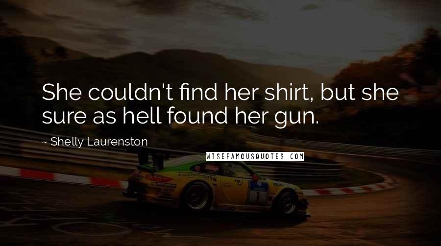 Shelly Laurenston Quotes: She couldn't find her shirt, but she sure as hell found her gun.