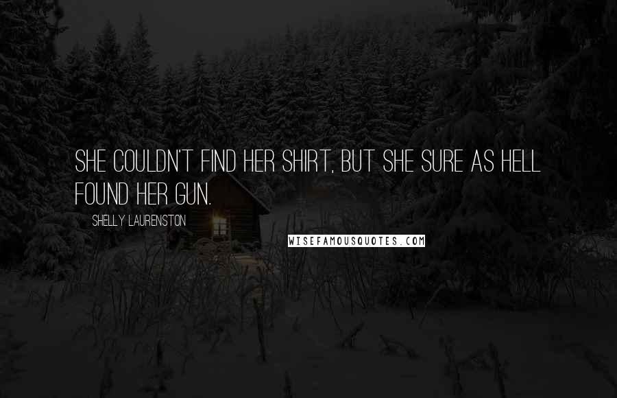 Shelly Laurenston Quotes: She couldn't find her shirt, but she sure as hell found her gun.