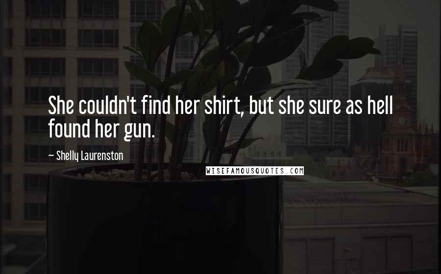 Shelly Laurenston Quotes: She couldn't find her shirt, but she sure as hell found her gun.