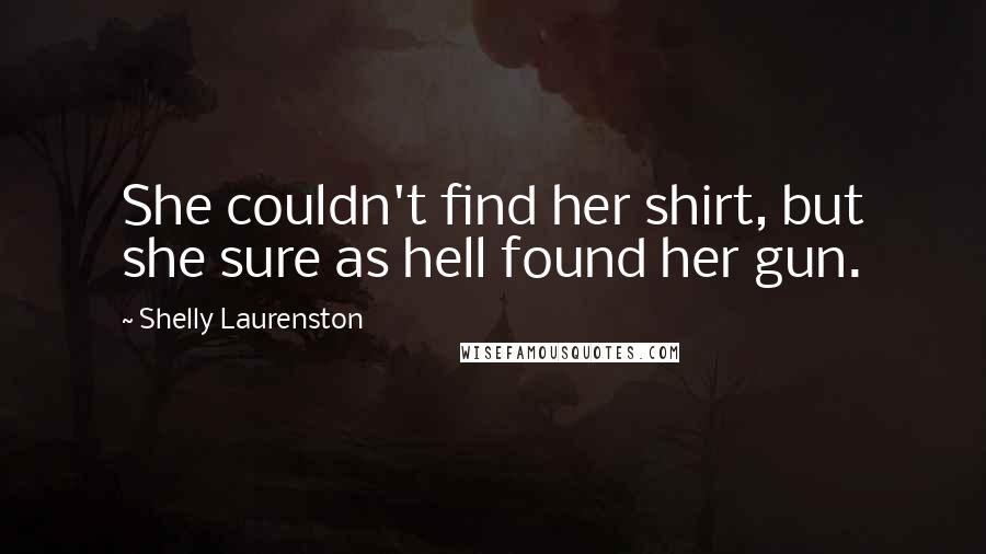 Shelly Laurenston Quotes: She couldn't find her shirt, but she sure as hell found her gun.