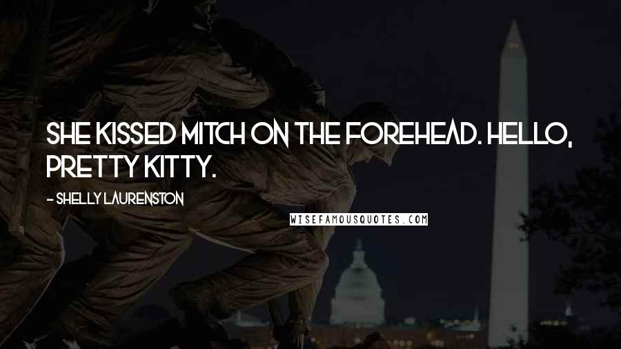Shelly Laurenston Quotes: She kissed Mitch on the forehead. Hello, pretty kitty.