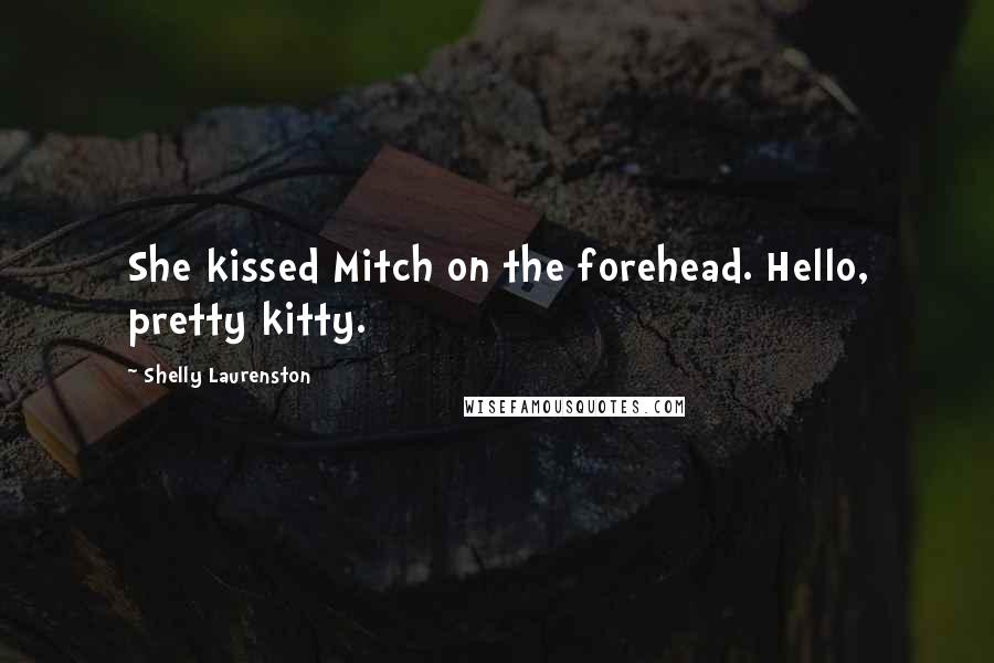 Shelly Laurenston Quotes: She kissed Mitch on the forehead. Hello, pretty kitty.