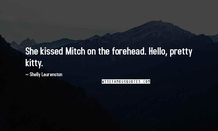 Shelly Laurenston Quotes: She kissed Mitch on the forehead. Hello, pretty kitty.